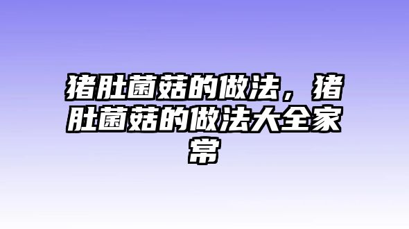 豬肚菌菇的做法，豬肚菌菇的做法大全家常