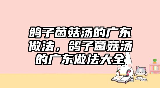 鴿子菌菇湯的廣東做法，鴿子菌菇湯的廣東做法大全