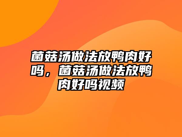 菌菇湯做法放鴨肉好嗎，菌菇湯做法放鴨肉好嗎視頻