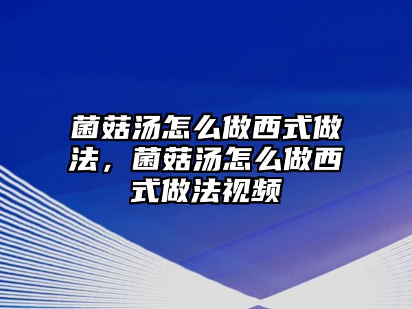 菌菇湯怎么做西式做法，菌菇湯怎么做西式做法視頻