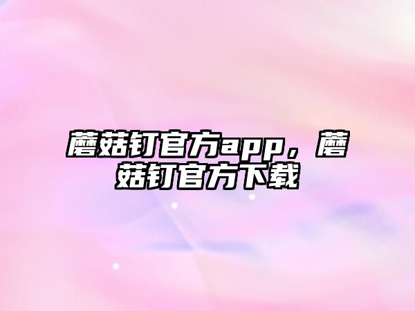 蘑菇釘官方app，蘑菇釘官方下載