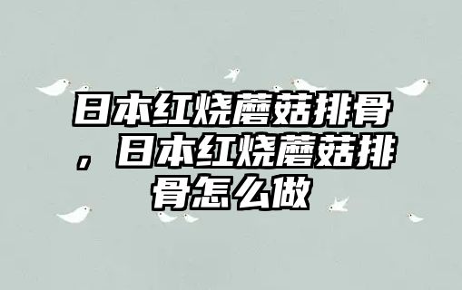 日本紅燒蘑菇排骨，日本紅燒蘑菇排骨怎么做