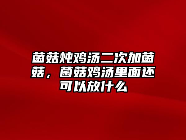 菌菇燉雞湯二次加菌菇，菌菇雞湯里面還可以放什么