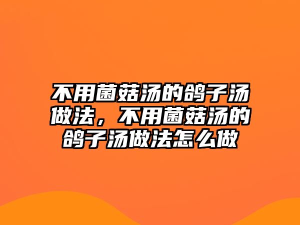 不用菌菇湯的鴿子湯做法，不用菌菇湯的鴿子湯做法怎么做