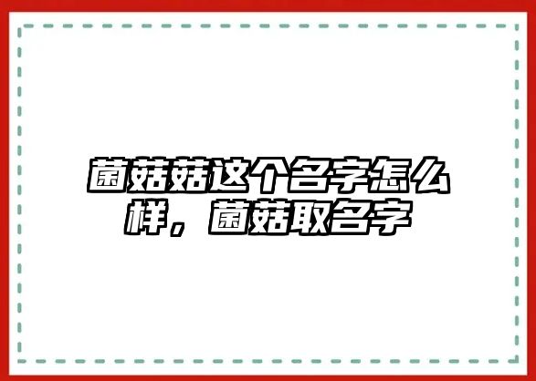 菌菇菇這個(gè)名字怎么樣，菌菇取名字