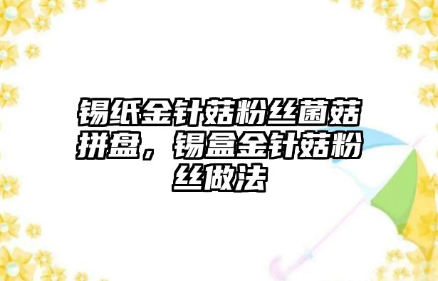 錫紙金針菇粉絲菌菇拼盤，錫盒金針菇粉絲做法