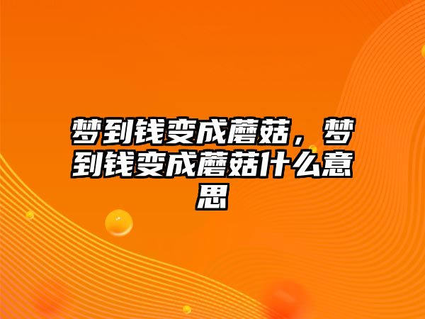 夢到錢變成蘑菇，夢到錢變成蘑菇什么意思