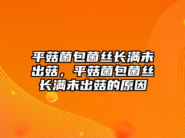 平菇菌包菌絲長滿未出菇，平菇菌包菌絲長滿未出菇的原因