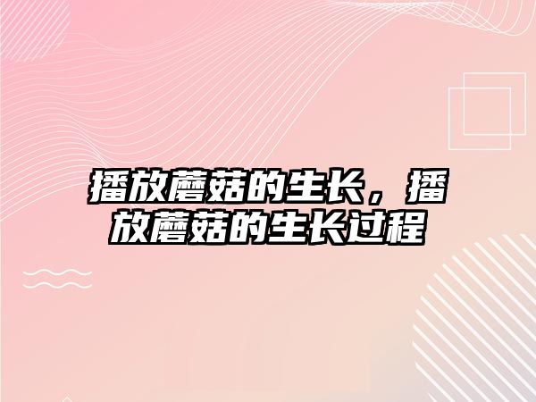 播放蘑菇的生長，播放蘑菇的生長過程